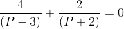 \frac{4}{(P - 3)} + \frac{2}{(P + 2)} = 0